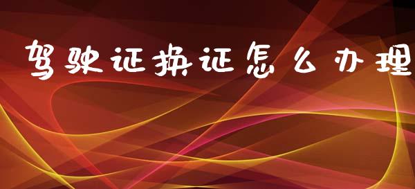 驾驶证换证怎么办理_https://m.ycdhulan.com_国际金融_第1张
