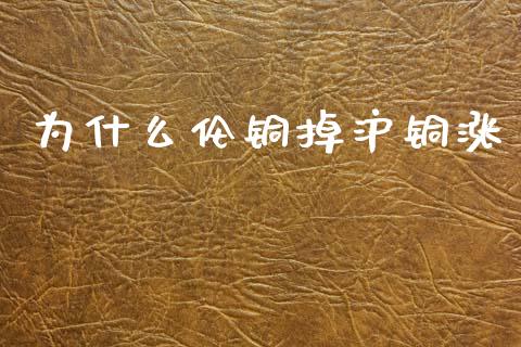 为什么伦铜掉沪铜涨_https://m.ycdhulan.com_股市在线_第1张