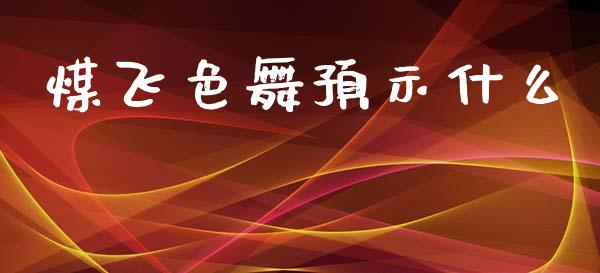 煤飞色舞预示什么_https://m.ycdhulan.com_股市在线_第1张