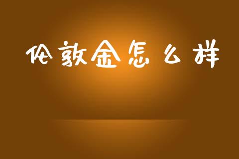 伦敦金怎么样_https://m.ycdhulan.com_财经要闻_第1张
