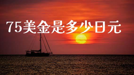 75美金是多少日元_https://m.ycdhulan.com_财经要闻_第1张