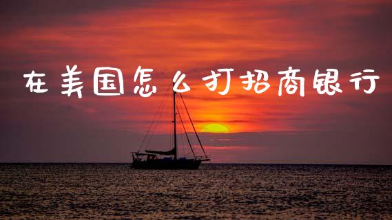 在美国怎么打招商银行_https://m.ycdhulan.com_财经要闻_第1张