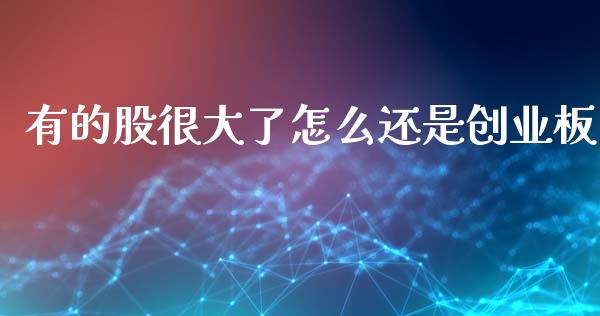 有的股很大了怎么还是创业板_https://m.ycdhulan.com_财经要闻_第1张