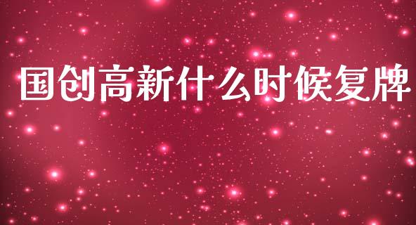 国创高新什么时候复牌_https://m.ycdhulan.com_财经要闻_第1张