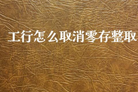工行怎么取消零存整取_https://m.ycdhulan.com_财经要闻_第1张