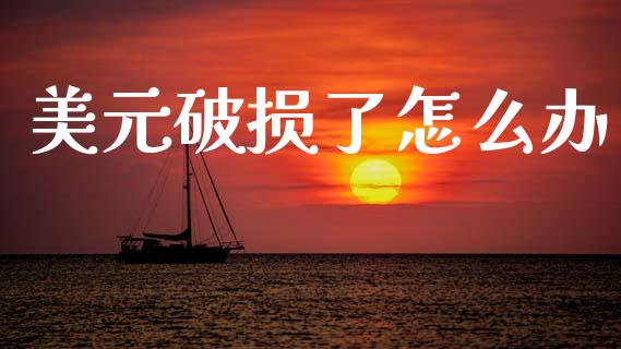 美元破损了怎么办_https://m.ycdhulan.com_证券新闻_第1张