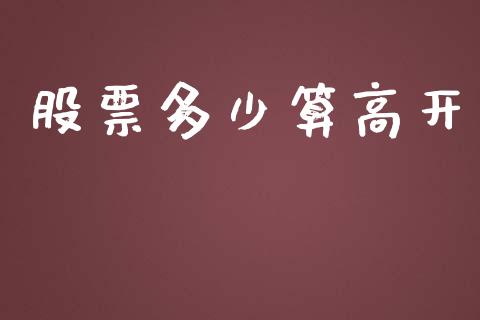 股票多少算高开_https://m.ycdhulan.com_证券新闻_第1张