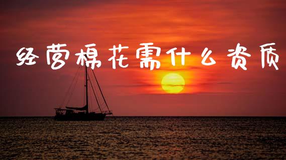经营棉花需什么资质_期货交易_第1张_财经要闻_股市在线_理财产品_国际金融 经营棉花需什么资质_https://m.ycdhulan.com_期货交易_第1张