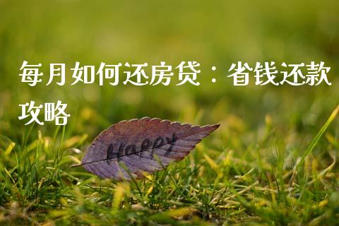 每月如何还房贷：省钱还款攻略_https://m.ycdhulan.com_证券新闻_第1张