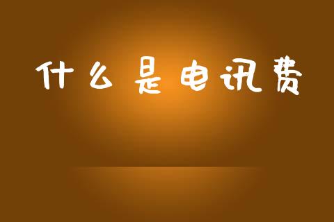 什么是电讯费_https://m.ycdhulan.com_期货交易_第1张