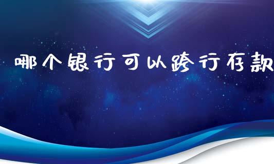 哪个银行可以跨行存款_https://m.ycdhulan.com_证券新闻_第1张