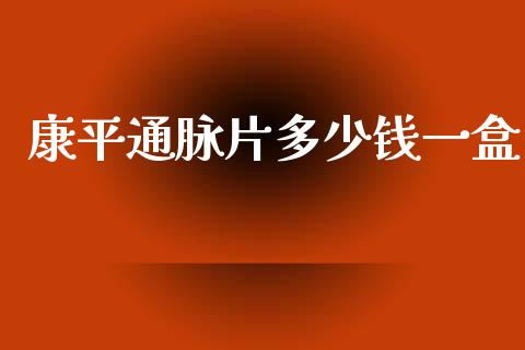康平通脉片多少钱一盒_https://m.ycdhulan.com_股市在线_第1张