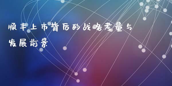 顺丰上市背后的战略考量与发展前景_https://m.ycdhulan.com_理财产品_第1张