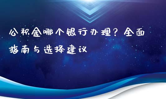 公积金哪个银行办理？全面指南与选择建议_https://m.ycdhulan.com_股市在线_第1张