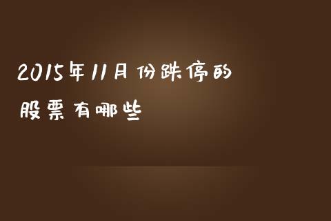 2015年11月份跌停的股票有哪些_https://m.ycdhulan.com_股市在线_第1张