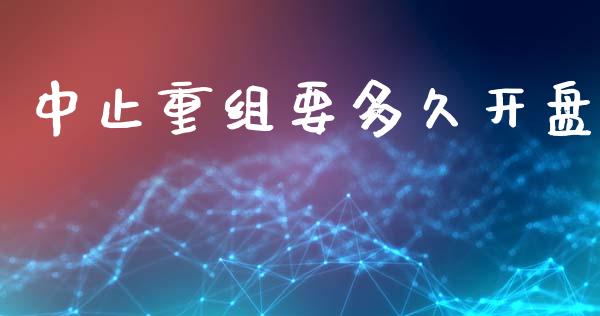 中止重组要多久开盘_https://m.ycdhulan.com_股市在线_第1张