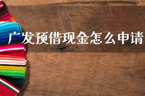 广发预借现金怎么申请_https://m.ycdhulan.com_财经要闻_第1张