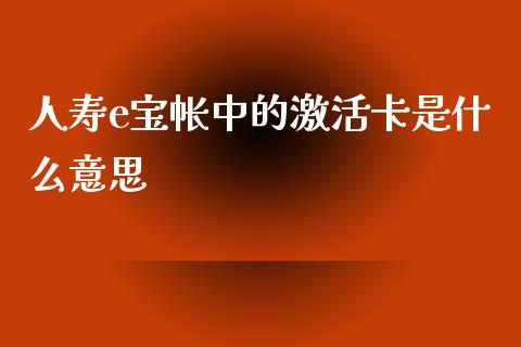 人寿e宝帐中的激活卡是什么意思_https://m.ycdhulan.com_理财产品_第1张