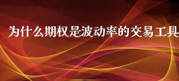 为什么期权是波动率的交易工具_https://m.ycdhulan.com_证券新闻_第1张