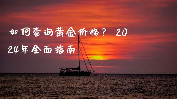 如何查询黄金价格？ 2024年全面指南_https://m.ycdhulan.com_财经要闻_第1张