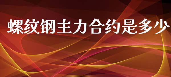 螺纹钢主力合约是多少_https://m.ycdhulan.com_理财产品_第1张