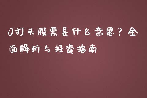 0打头股票是什么意思？全面解析与投资指南_https://m.ycdhulan.com_期货交易_第1张