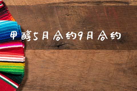 甲醇5月合约9月合约_https://m.ycdhulan.com_理财产品_第1张