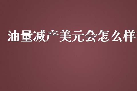 油量减产美元会怎么样_https://m.ycdhulan.com_期货交易_第1张