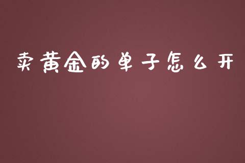 卖黄金的单子怎么开_https://m.ycdhulan.com_证券新闻_第1张