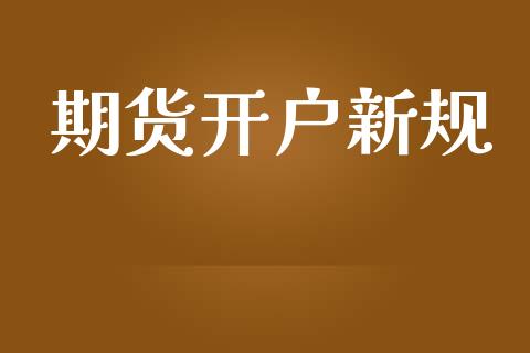 期货开户新规_期货交易_第1张_财经要闻_股市在线_理财产品_国际金融 期货开户新规_https://m.ycdhulan.com_期货交易_第1张