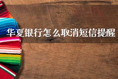 华夏银行怎么取消短信提醒_https://m.ycdhulan.com_理财产品_第1张