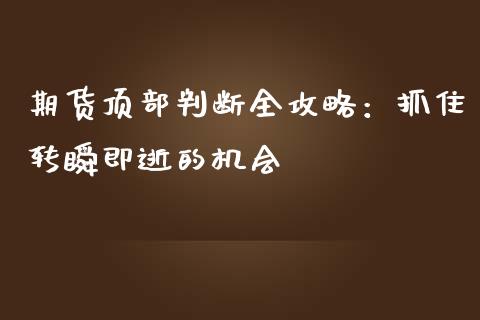 期货顶部判断全攻略：抓住转瞬即逝的机会_https://m.ycdhulan.com_证券新闻_第1张