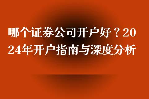 哪个证券公司开户好？2024年开户指南与深度分析_https://m.ycdhulan.com_理财产品_第1张