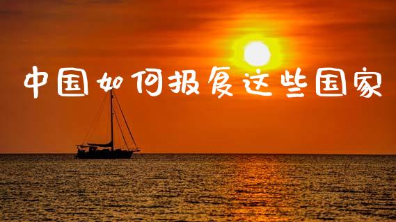 中国如何报复这些国家_https://m.ycdhulan.com_理财产品_第1张