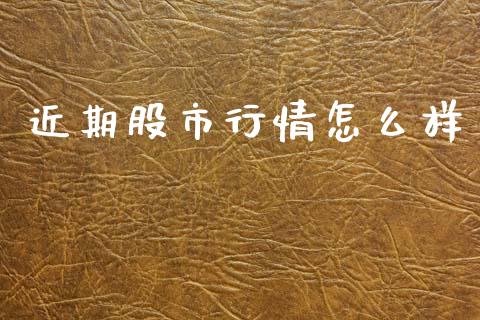 近期股市行情怎么样_https://m.ycdhulan.com_证券新闻_第1张