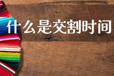 什么是交割时间_https://m.ycdhulan.com_理财产品_第1张