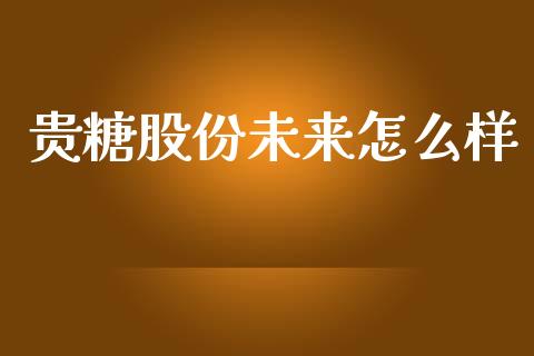 贵糖股份未来怎么样_https://m.ycdhulan.com_国际金融_第1张