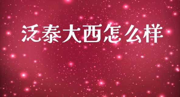 泛泰大西怎么样_https://m.ycdhulan.com_股市在线_第1张
