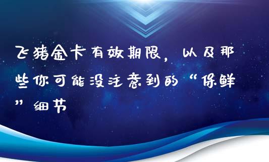 飞猪金卡有效期限，以及那些你可能没注意到的“保鲜”细节_https://m.ycdhulan.com_国际金融_第1张