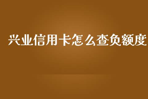 兴业信用卡怎么查负额度_https://m.ycdhulan.com_财经要闻_第1张