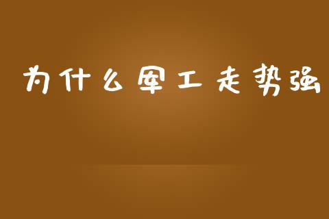 为什么军工走势强_https://m.ycdhulan.com_证券新闻_第1张