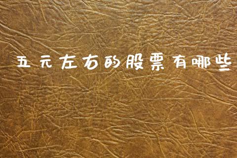 五元左右的股票有哪些_https://m.ycdhulan.com_财经要闻_第1张