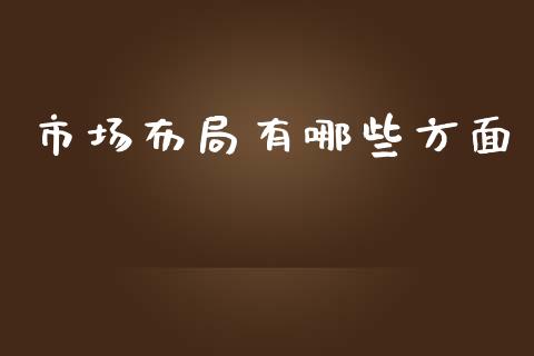 市场布局有哪些方面_https://m.ycdhulan.com_理财产品_第1张