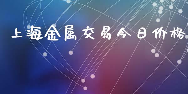 上海金属交易今日价格_https://m.ycdhulan.com_国际金融_第1张