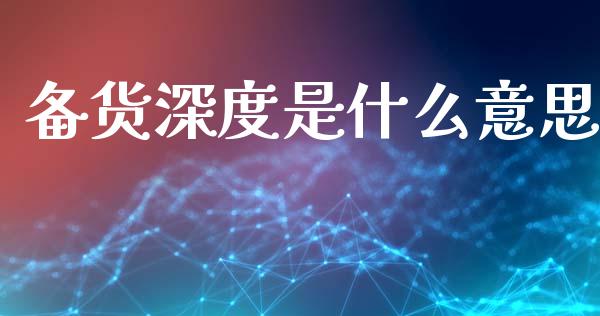 备货深度是什么意思_https://m.ycdhulan.com_期货交易_第1张
