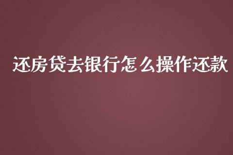 还房贷去银行怎么操作还款_https://m.ycdhulan.com_股市在线_第1张