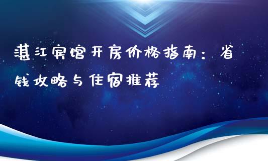 湛江宾馆开房价格指南:省钱攻略与住宿推荐_理财产品_第1张_财经要闻_股市在线_理财产品_国际金融 湛江宾馆开房价格指南:省钱攻略与住宿推荐_https://m.ycdhulan.com_理财产品_第1张