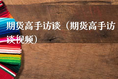 期货高手访谈（期货高手访谈视频）_https://m.ycdhulan.com_股市在线_第1张
