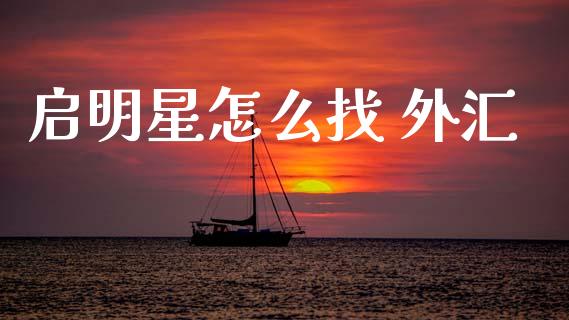 启明星怎么找 外汇_https://m.ycdhulan.com_期货交易_第1张