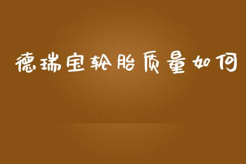 德瑞宝轮胎质量如何_https://m.ycdhulan.com_财经要闻_第1张